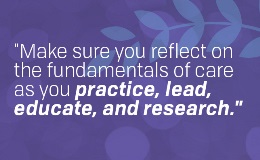 "Make sure you reflect on the fundamentals of care as you practice, lead, educate, and research."